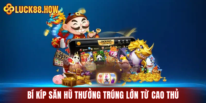 Bí kíp săn hũ thưởng trúng lớn từ cao thủ